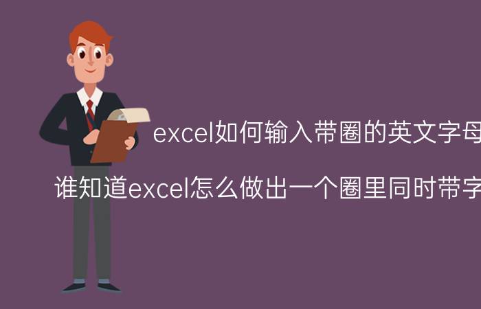 excel如何输入带圈的英文字母 谁知道excel怎么做出一个圈里同时带字母和数字？